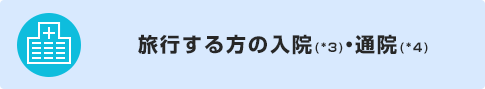 旅行する方の入院(*3)・通院(*4)