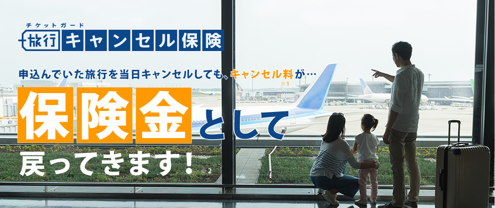 チケットガード「旅行キャンセル保険」　申し込んでいた旅行を当日キャンセルしても、キャンセル料k※1が保険金として戻ってきます！※2