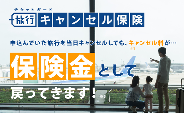 チケットガード「旅行キャンセル保険」　申し込んでいた旅行を当日キャンセルしても、キャンセル料k※1が保険金として戻ってきます！※2